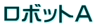 ロボットＡ